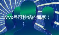 收vx号可秒结的商家（收v账号秒结）